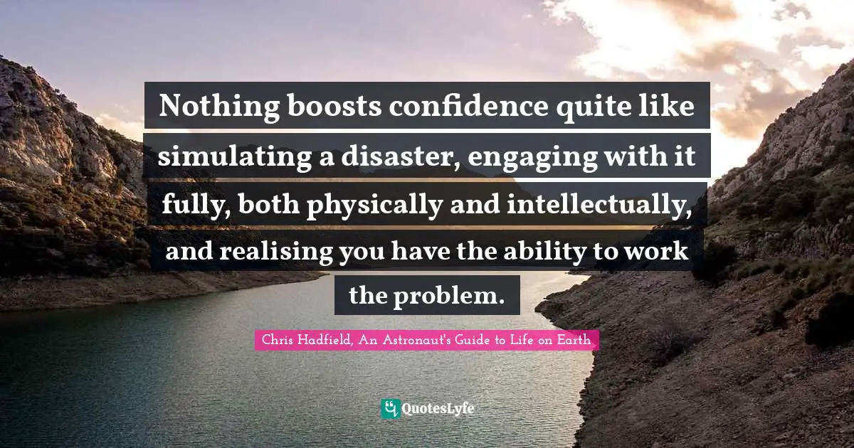 Nothing boosts confidence quite like simulating a disaster, engaging with it fully, both physically and intellectually, and realising you have the ability to work the problem.