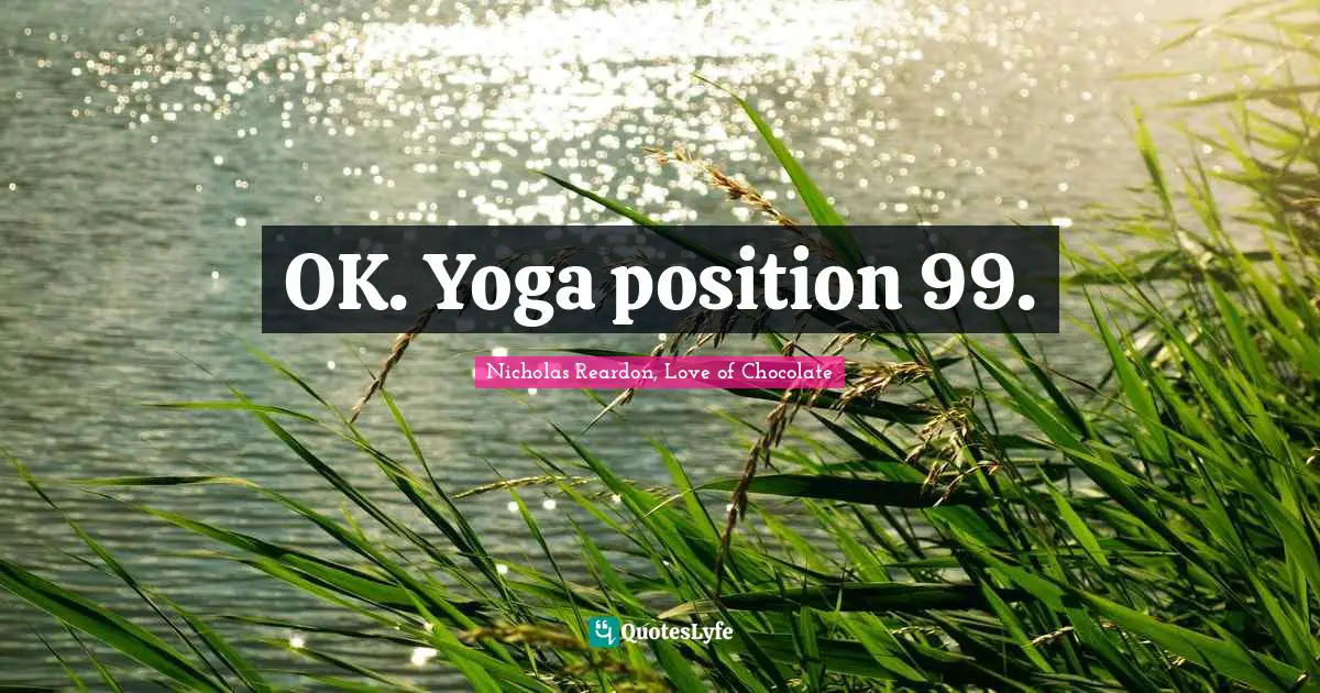 OK. Yoga position 99.