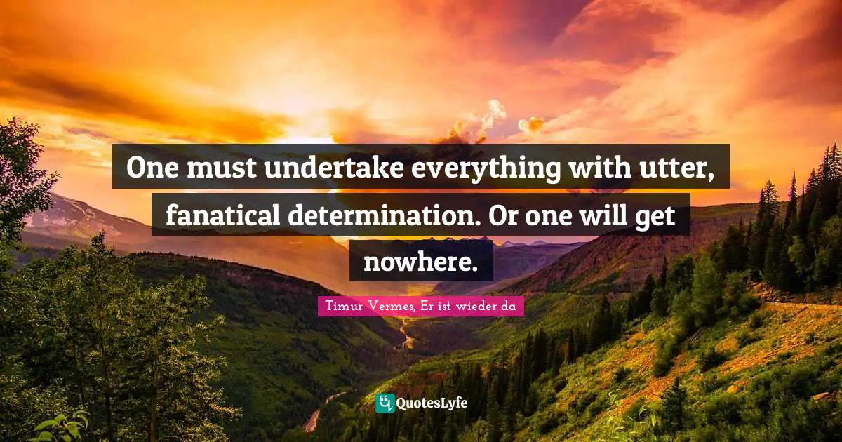 Timur Quotes: "One must undertake everything with utter, fanatical determination. Or one will get nowhere."