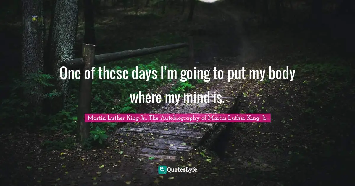 One of these days I'm going to put my body where my mind is.