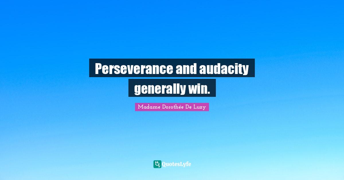 Perseverance and audacity generally win.
