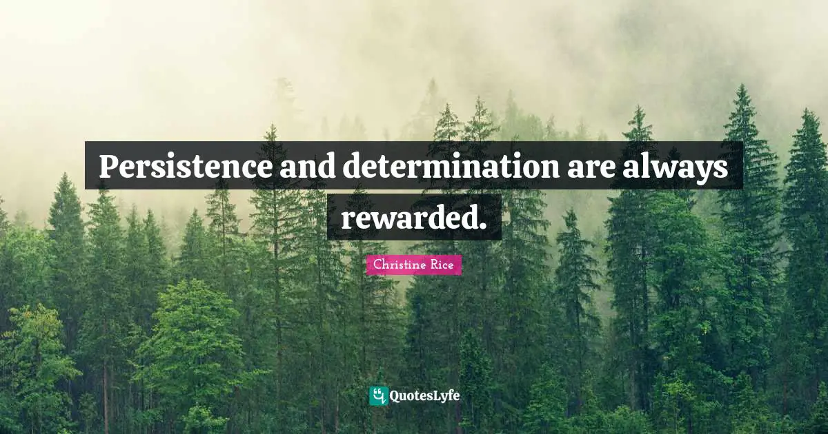 Persistence and determination are always rewarded.