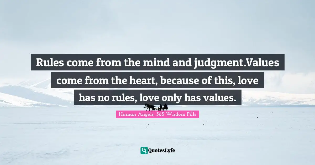 Rules come from the mind and judgment.Values come from the heart, because of this, love has no rules, love only has values.