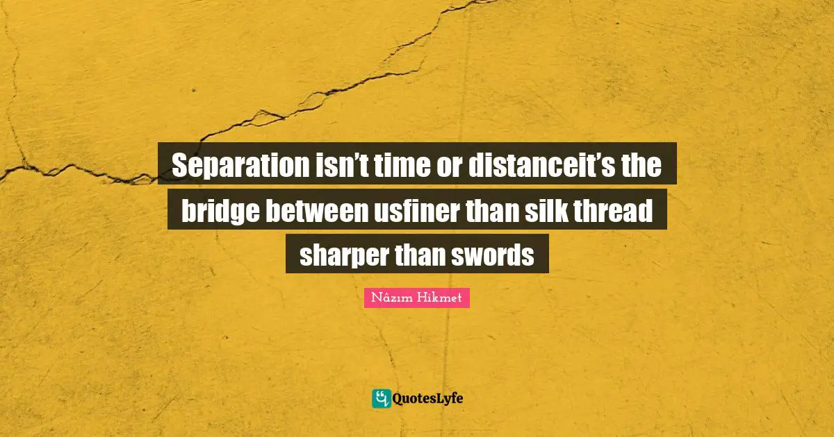 Seperation Quotes: "Separation isn’t time or distanceit’s the bridge between usfiner than silk thread sharper than swords"