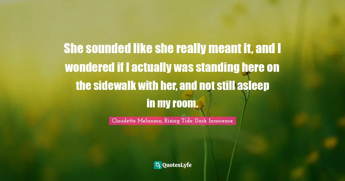 She sounded like she really meant it, and I wondered if I actually was standing here on the sidewalk with her, and not still asleep in my room.