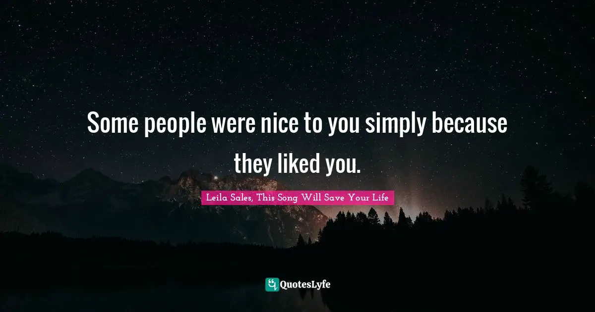 Some people were nice to you simply because they liked you.