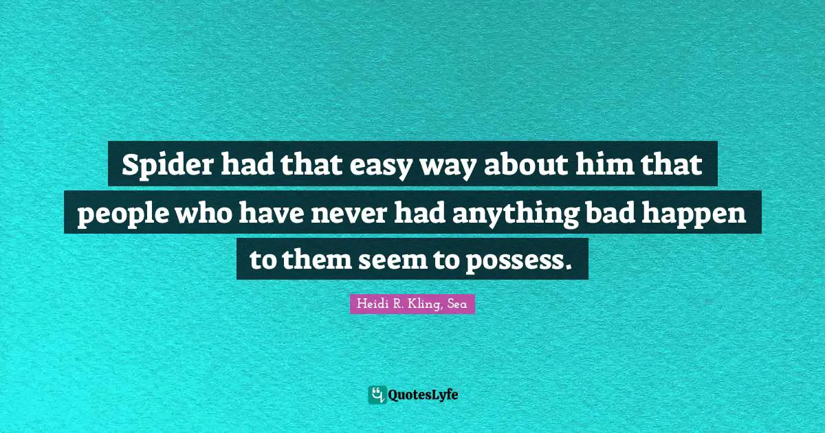 Spider had that easy way about him that people who have never had anything bad happen to them seem to possess.