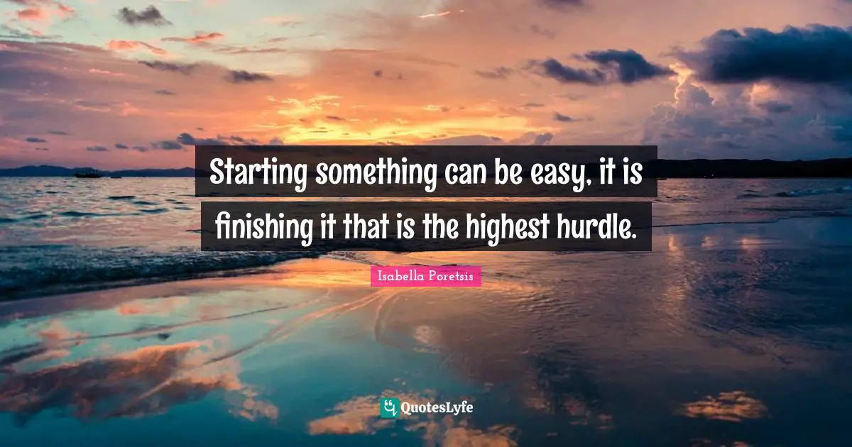 Isabella Poretsis Quotes: "Starting something can be easy, it is finishing it that is the highest hurdle."