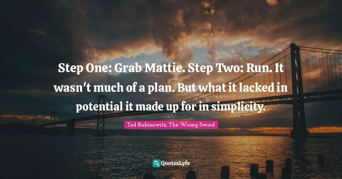 Step One: Grab Mattie. Step Two: Run. It wasn't much of a plan. But what it lacked in potential it made up for in simplicity.