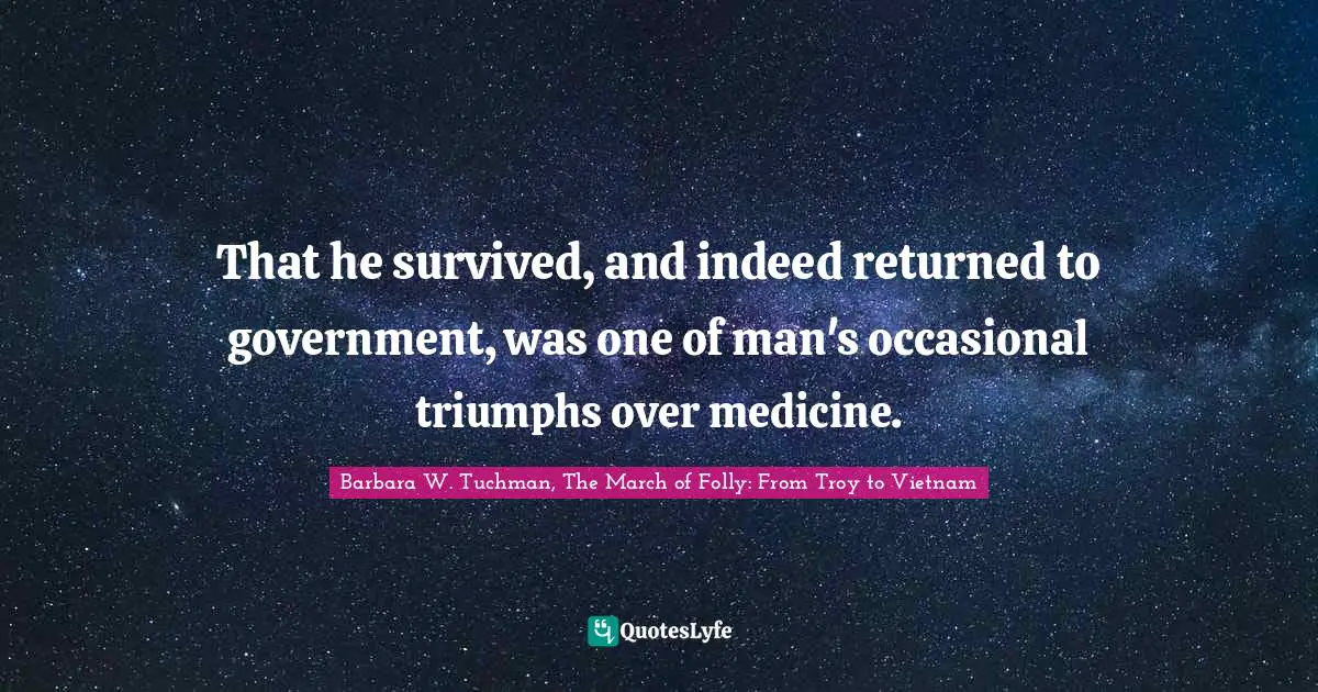 That he survived, and indeed returned to government, was one of man's occasional triumphs over medicine.