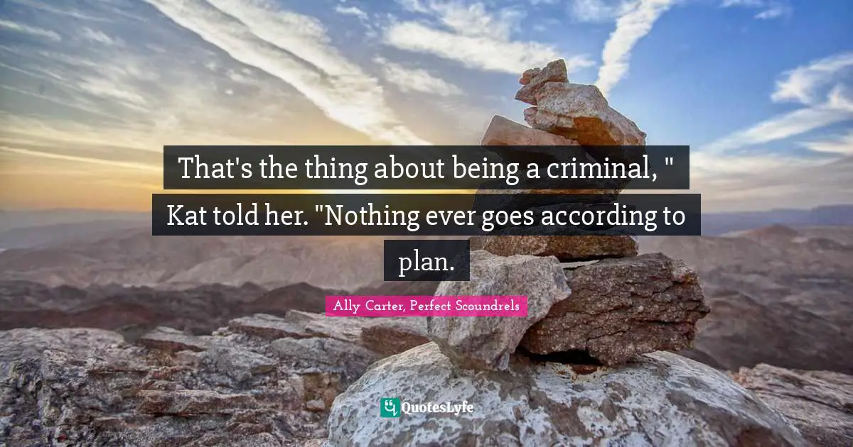 That's the thing about being a criminal, " Kat told her. "Nothing ever goes according to plan.