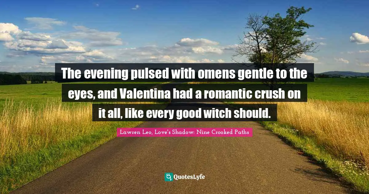 The evening pulsed with omens gentle to the eyes, and Valentina had a romantic crush on it all, like every good witch should.