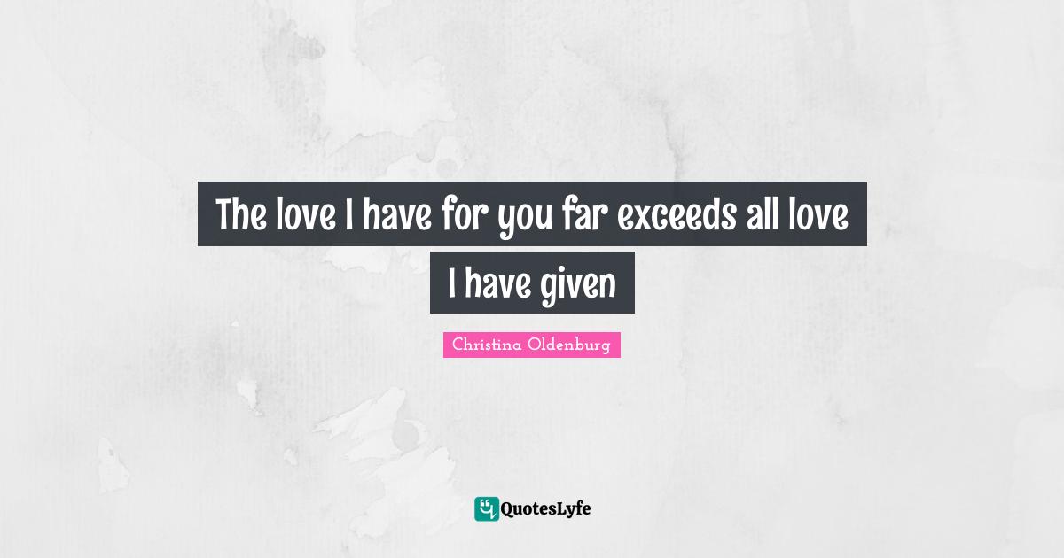 The love I have for you far exceeds all love I have given