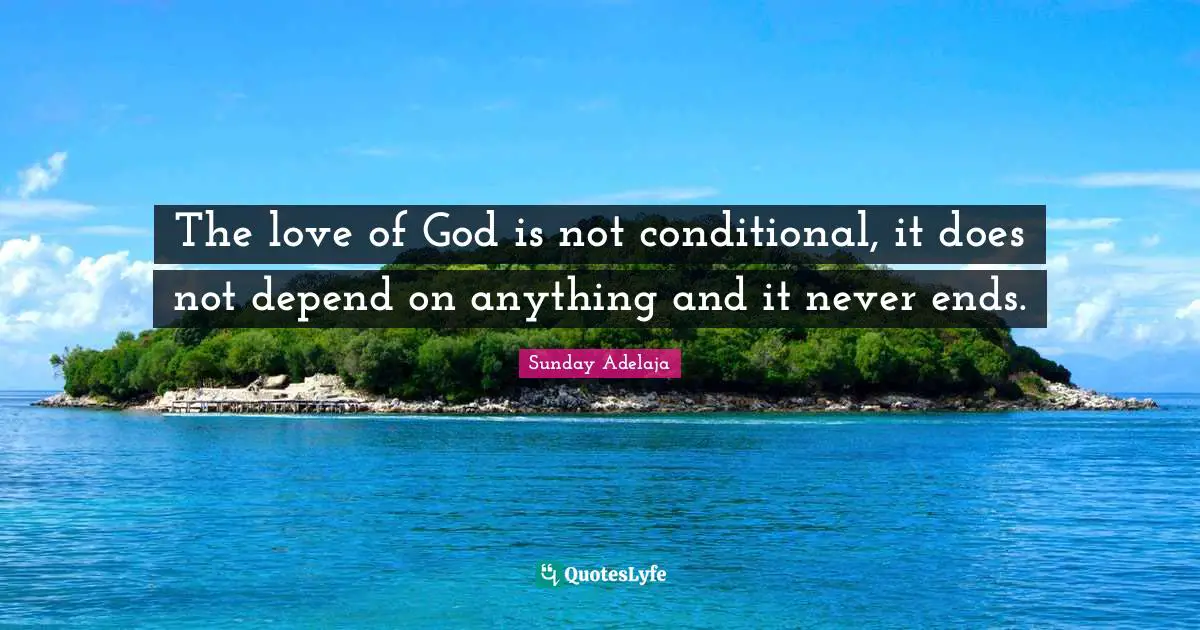 The love of God is not conditional, it does not depend on anything and it never ends.