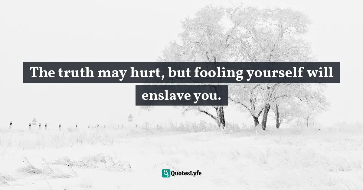 Charles F. Glassman, Brain Drain   The Breakthrough That Will Change Your Life Quotes: "The truth may hurt, but fooling yourself will enslave you."