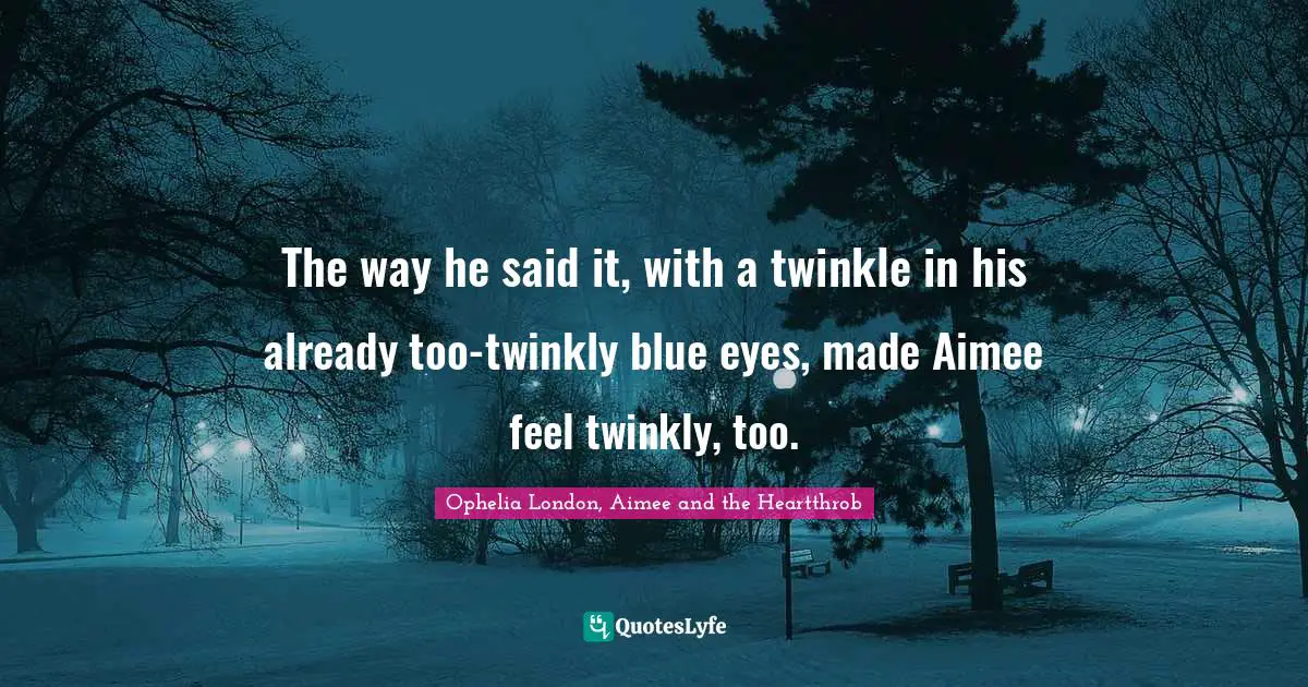 The way he said it, with a twinkle in his already too-twinkly blue eyes, made Aimee feel twinkly, too.