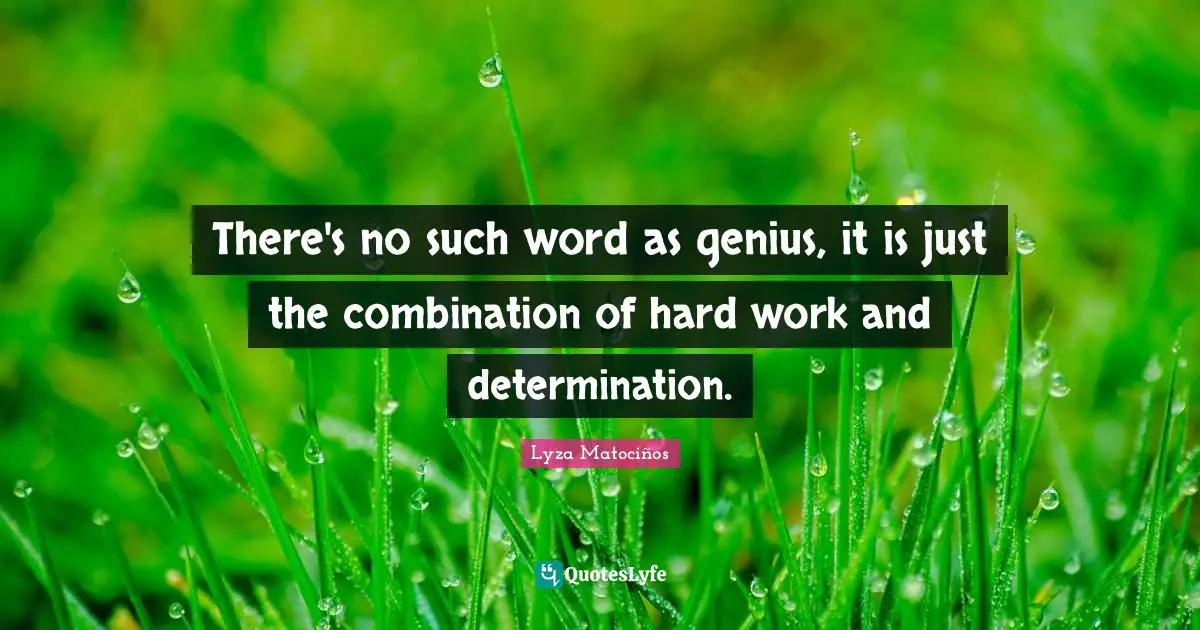 Excel Quotes: "There's no such word as genius, it is just the combination of hard work and determination."