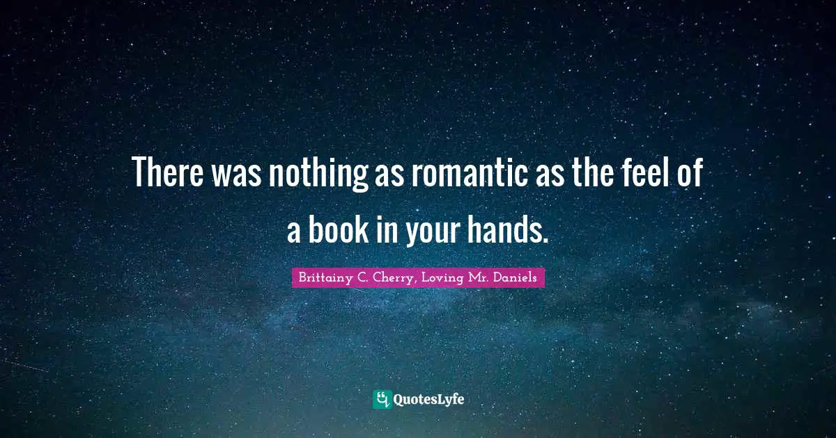 Bibliophile Quotes: "There was nothing as romantic as the feel of a book in your hands."
