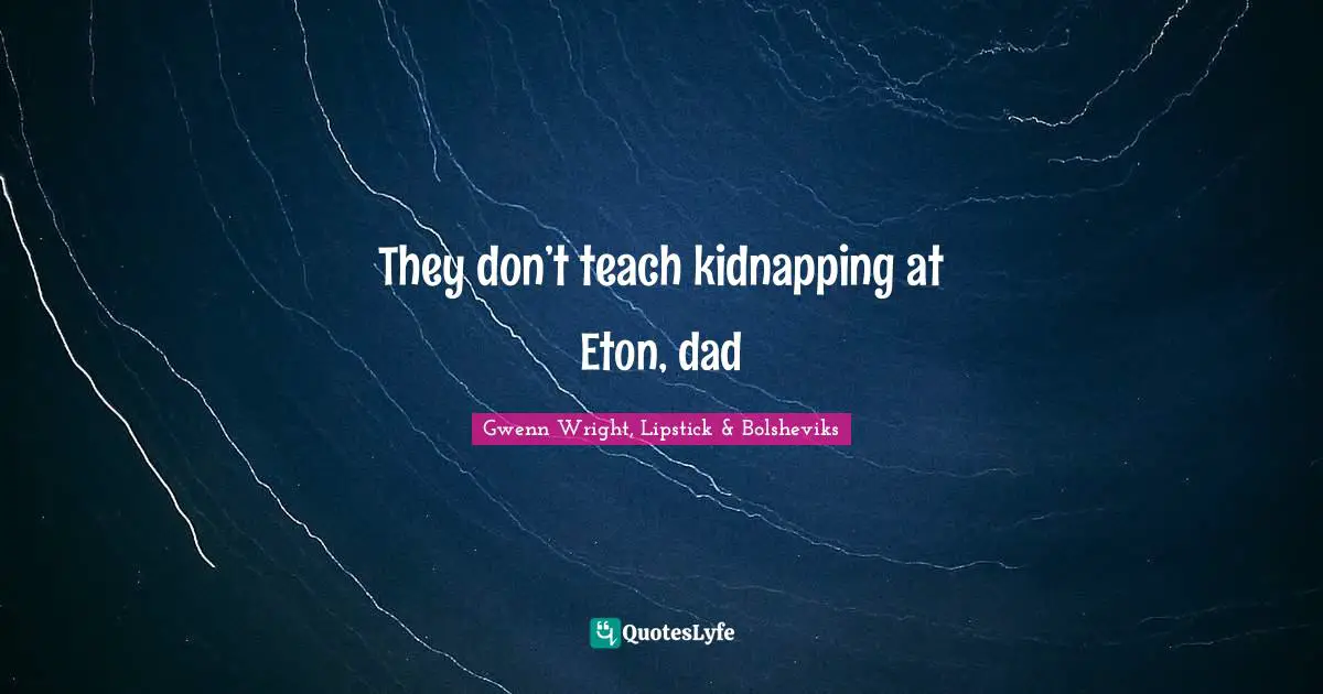 Gwenn Wright, Lipstick & Bolsheviks Quotes: "They don’t teach kidnapping at Eton, dad"