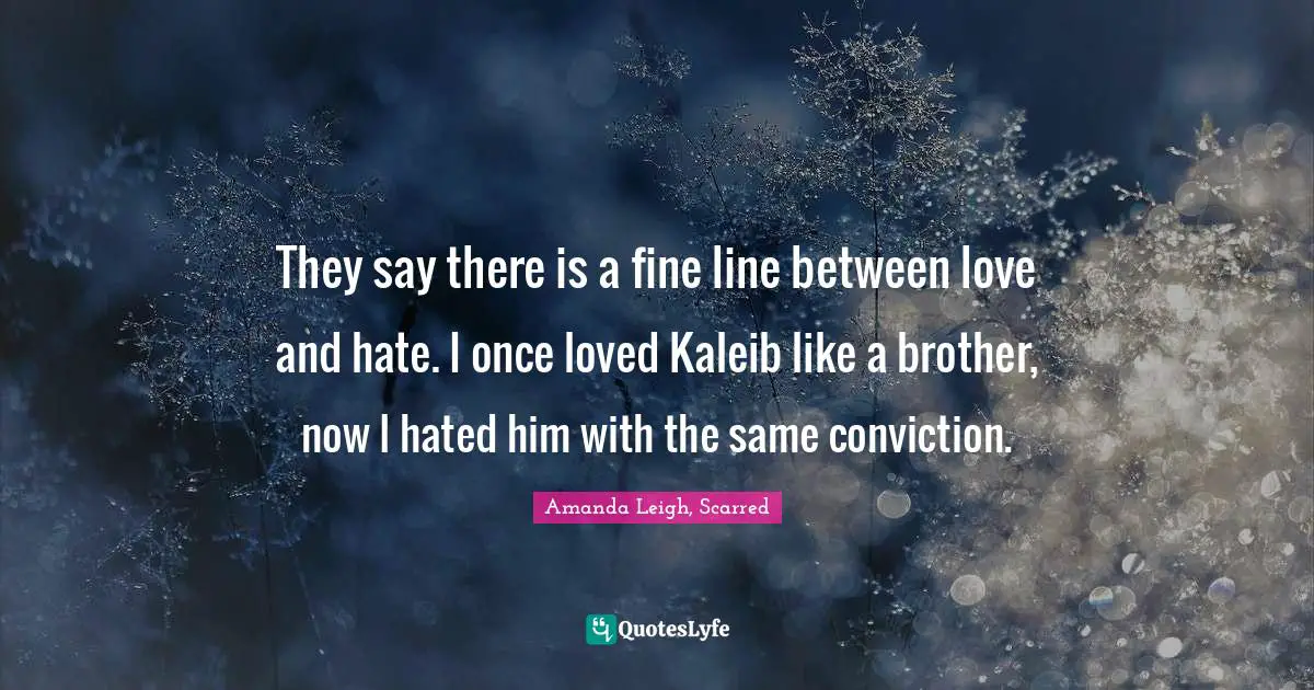 They say there is a fine line between love and hate. I once loved Kaleib like a brother, now I hated him with the same conviction.