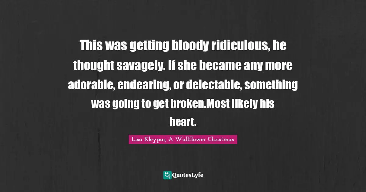 This was getting bloody ridiculous, he thought savagely. If she became any more adorable, endearing, or delectable, something was going to get broken.Most likely his heart.