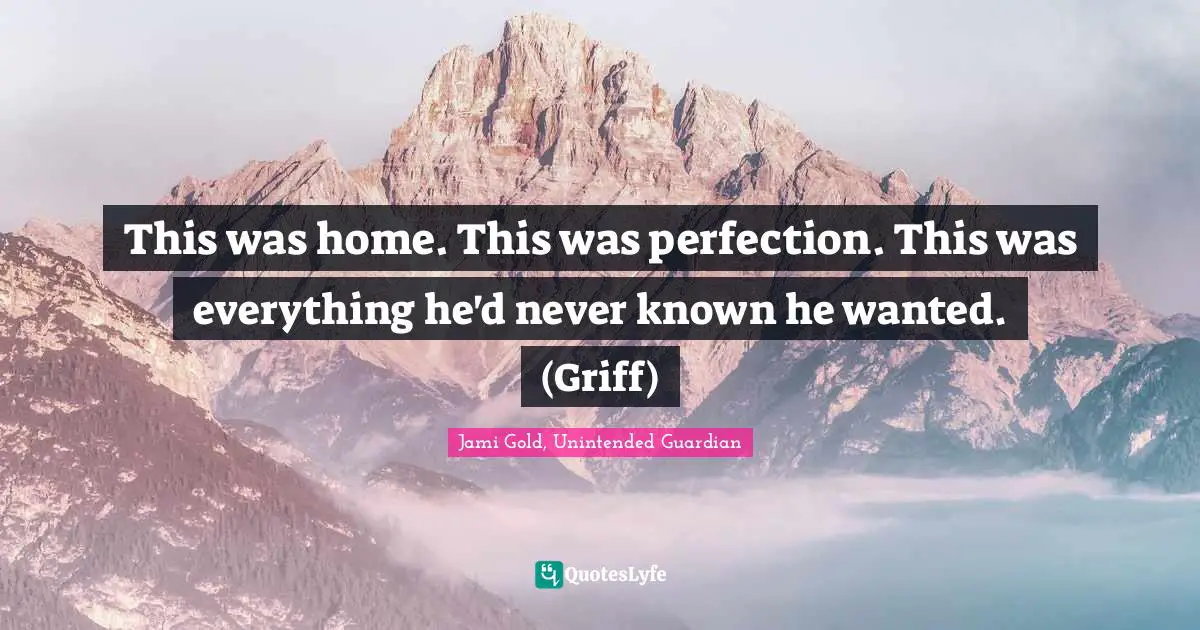 Jami Gold, Unintended Guardian Quotes: "This was home. This was perfection. This was everything he'd never known he wanted. (Griff)"