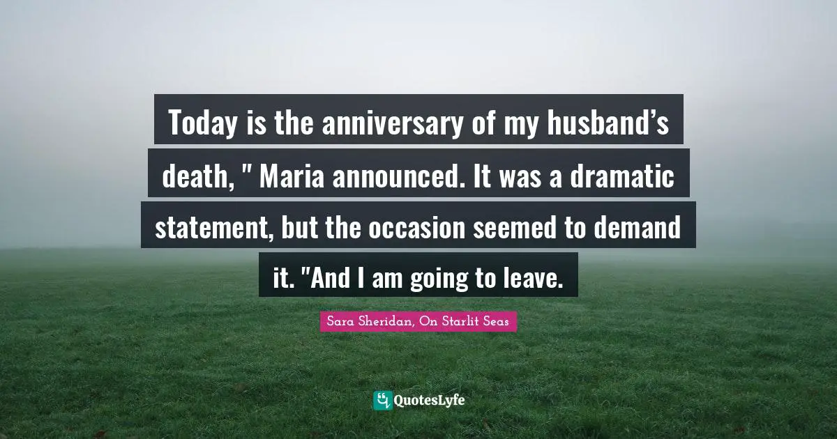 Today is the anniversary of my husband’s death, " Maria announced. It was a dramatic statement, but the occasion seemed to demand it. "And I am going to leave.