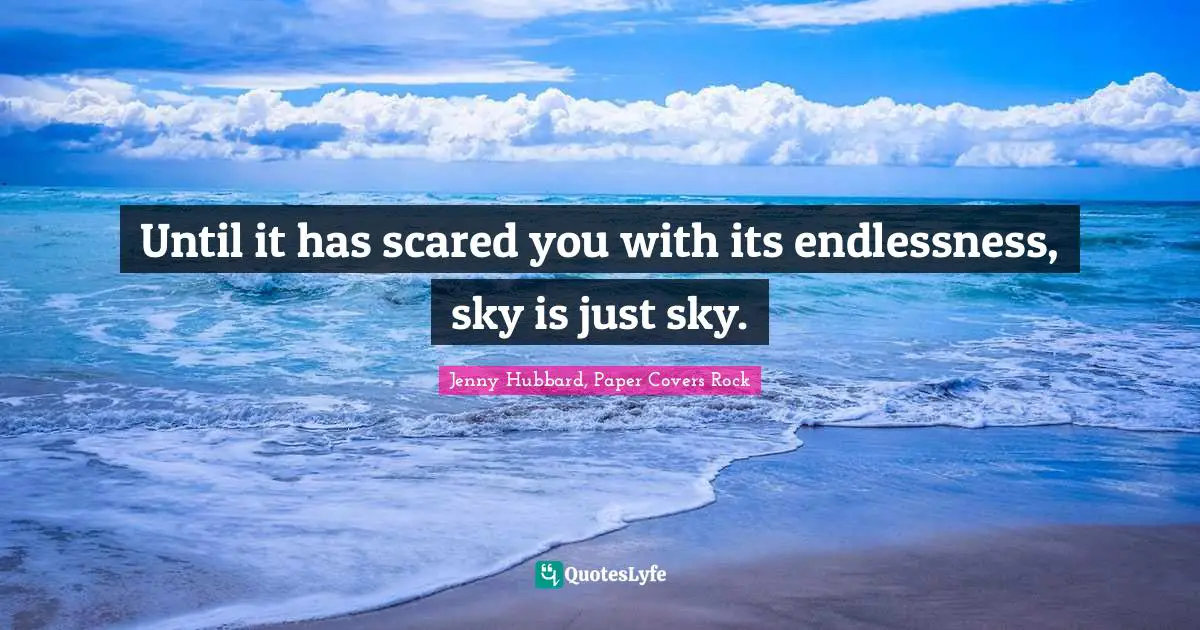 Until it has scared you with its endlessness, sky is just sky.