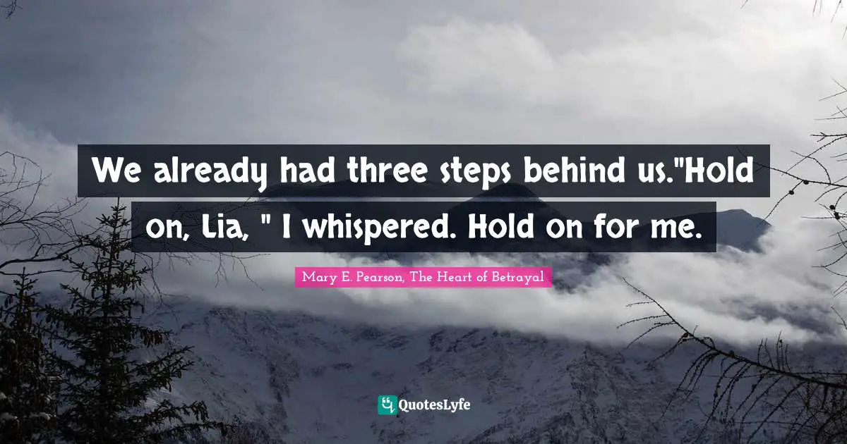 We already had three steps behind us."Hold on, Lia, " I whispered. Hold on for me.