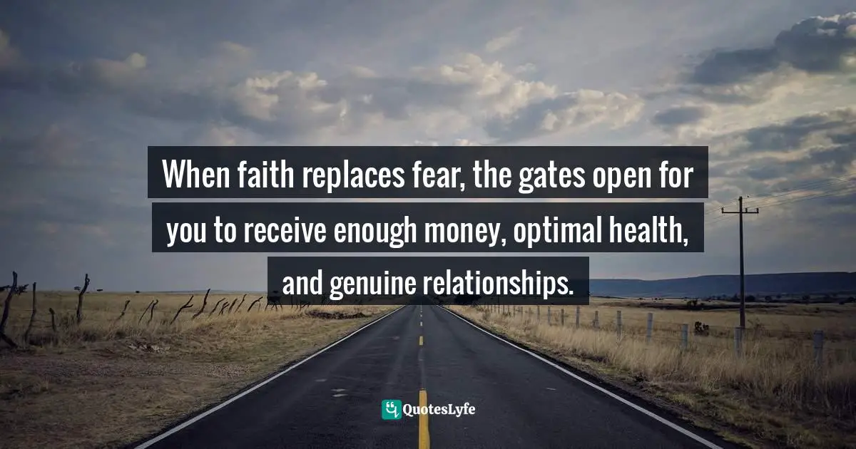 Charles F. Glassman, Brain Drain   The Breakthrough That Will Change Your Life Quotes: "When faith replaces fear, the gates open for you to receive enough money, optimal health, and genuine relationships."