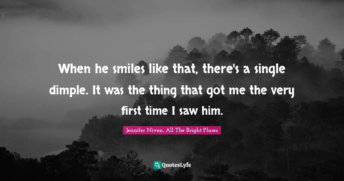 When he smiles like that, there's a single dimple. It was the thing that got me the very first time I saw him.