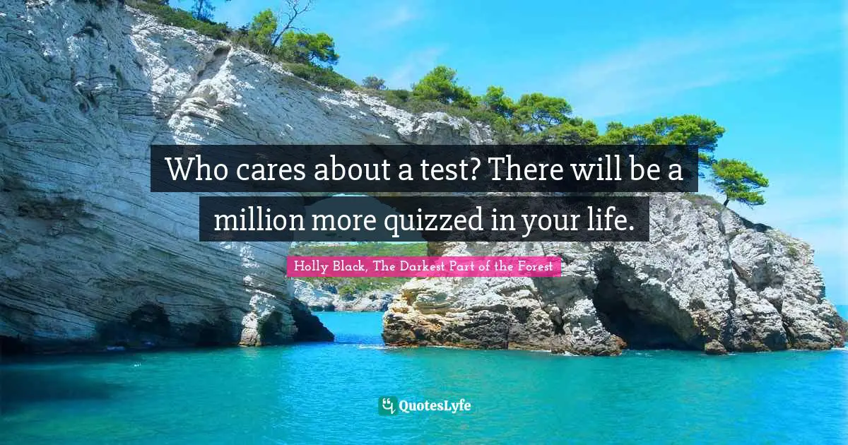 Who cares about a test? There will be a million more quizzed in your life.