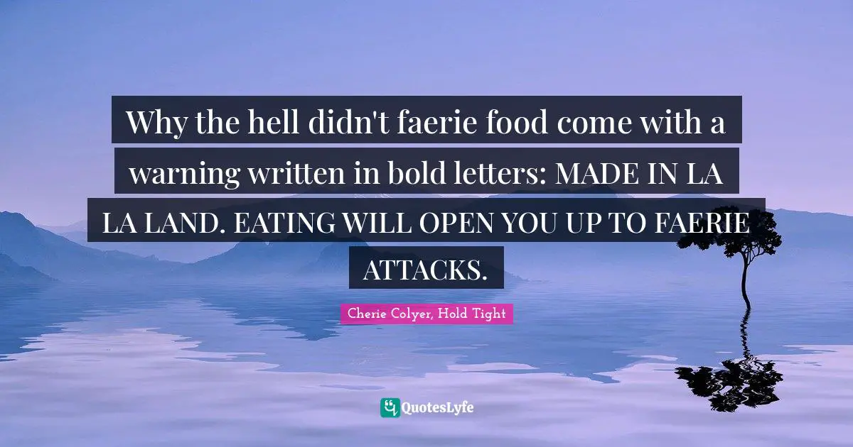 Why the hell didn't faerie food come with a warning written in bold letters: MADE IN LA LA LAND. EATING WILL OPEN YOU UP TO FAERIE ATTACKS.