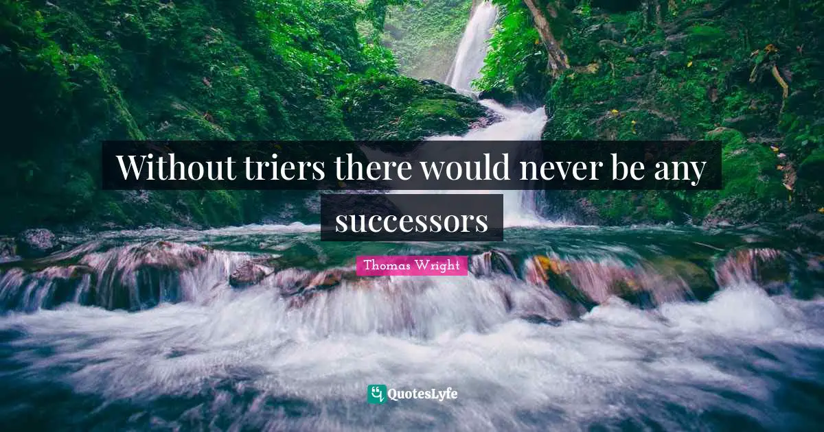Without triers there would never be any successors
