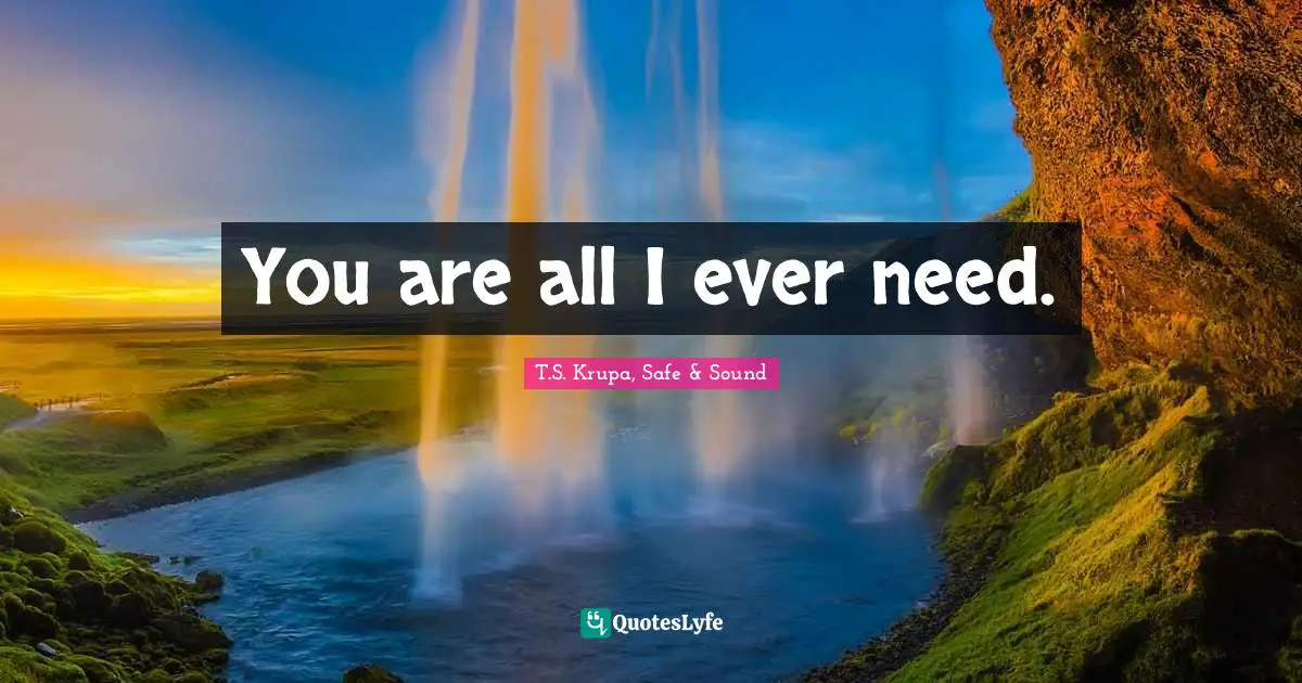 You are all I ever need.