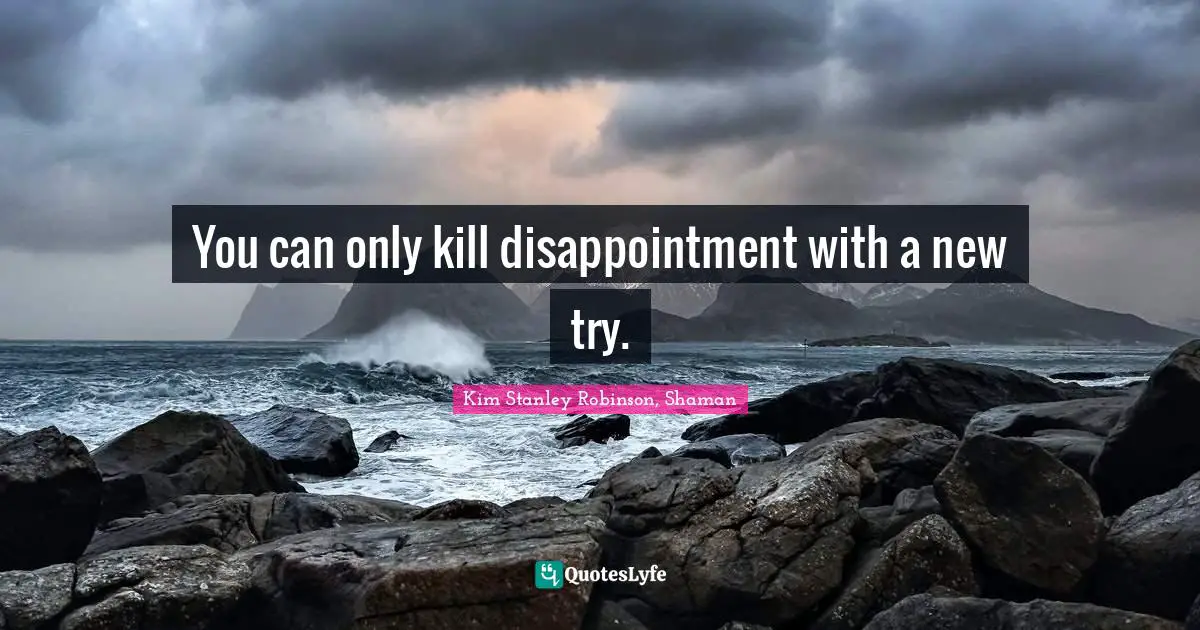 You can only kill disappointment with a new try.