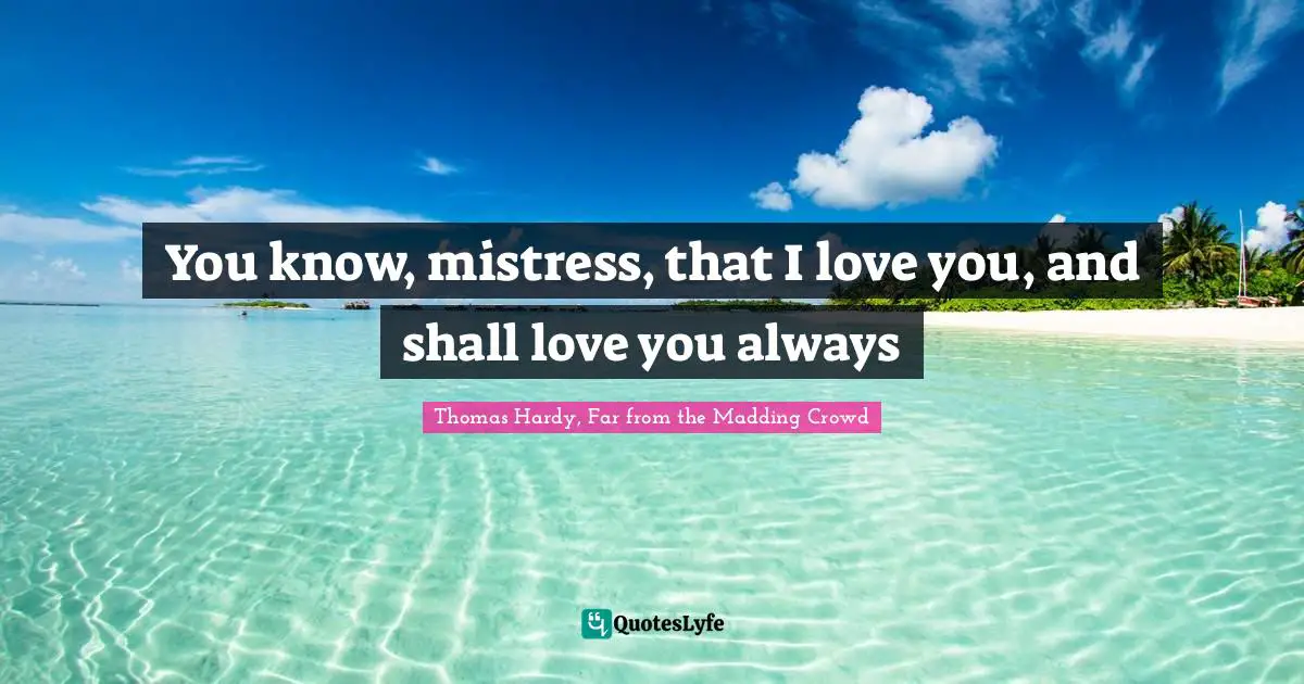 Bathsheba Everdene Quotes: "You know, mistress, that I love you, and shall love you always"
