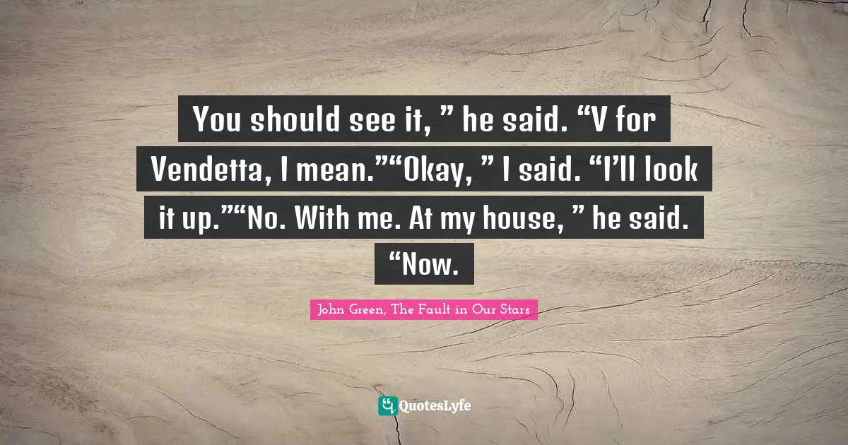 You should see it, ” he said. “V for Vendetta, I mean.”“Okay, ” I said. “I’ll look it up.”“No. With me. At my house, ” he said. “Now.