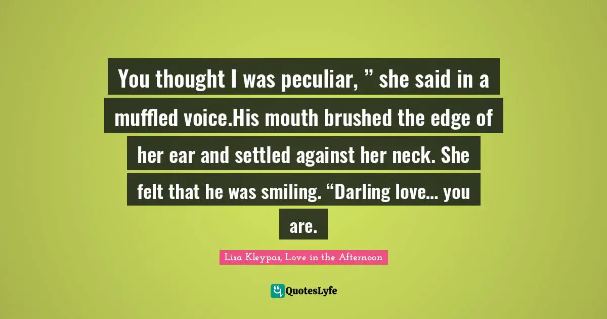 You thought I was peculiar, ” she said in a muffled voice.His mouth brushed the edge of her ear and settled against her neck. She felt that he was smiling. “Darling love… you are.