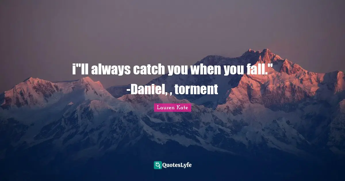 i"ll always catch you when you fall." -Daniel, , torment