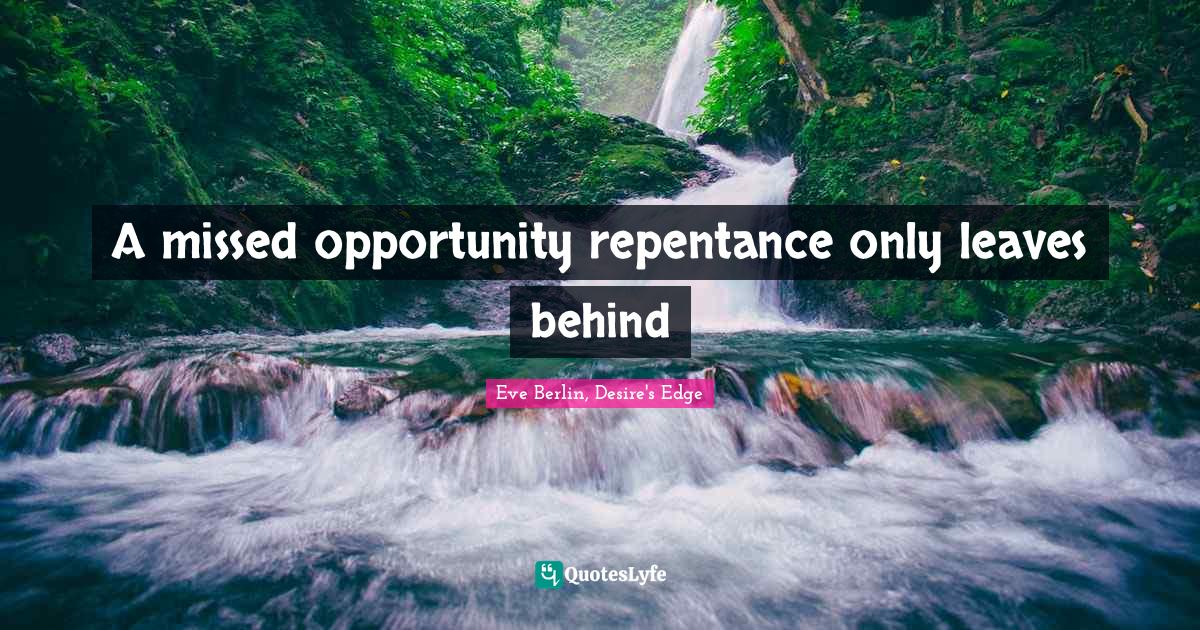 A missed opportunity repentance only leaves behind