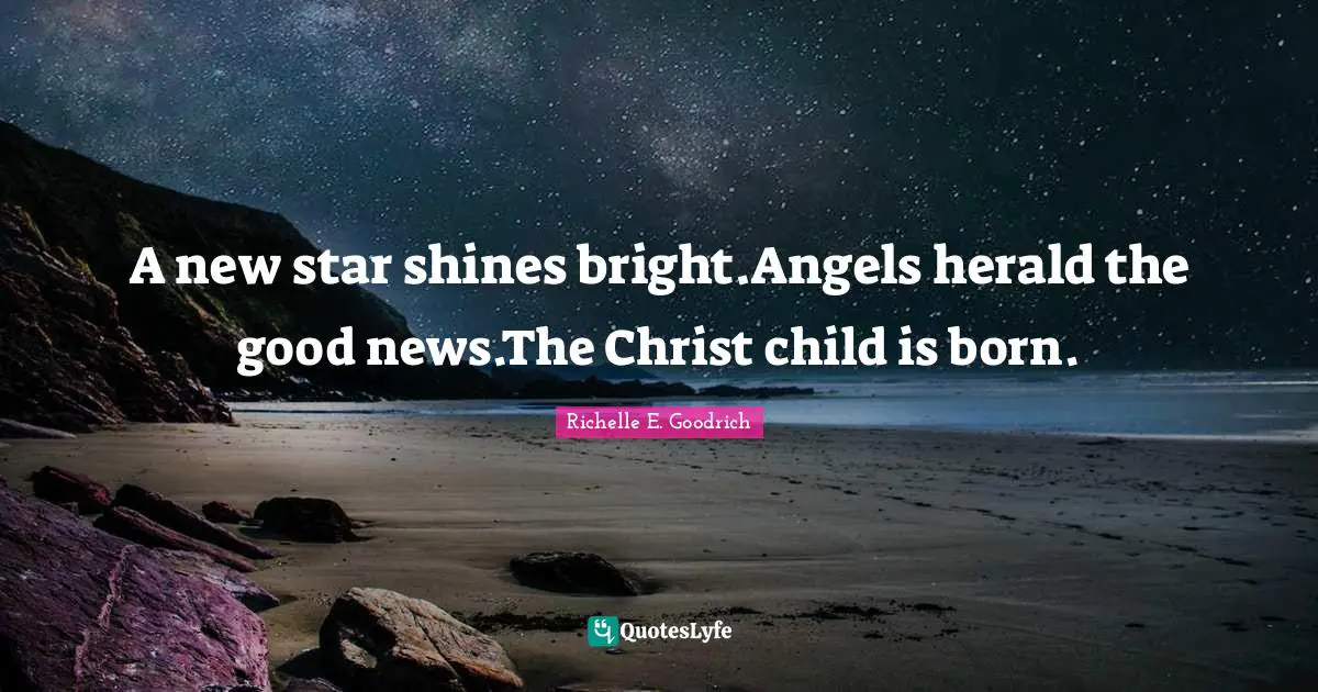 A new star shines bright.Angels herald the good news.The Christ child is born.