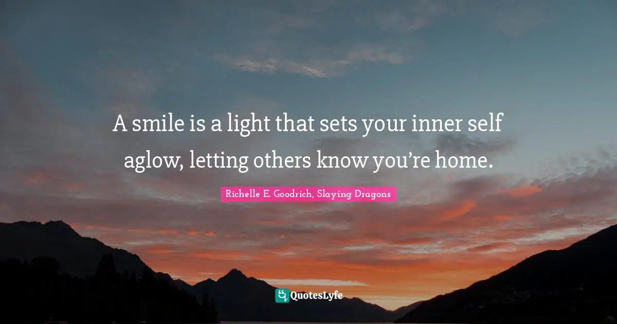A smile is a light that sets your inner self aglow, letting others know you’re home.