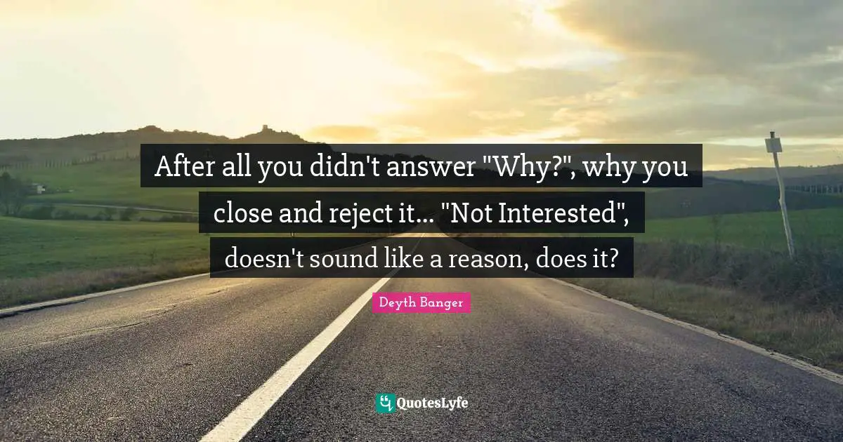 After all you didn't answer "Why?", why you close and reject it... "Not Interested", doesn't sound like a reason, does it?