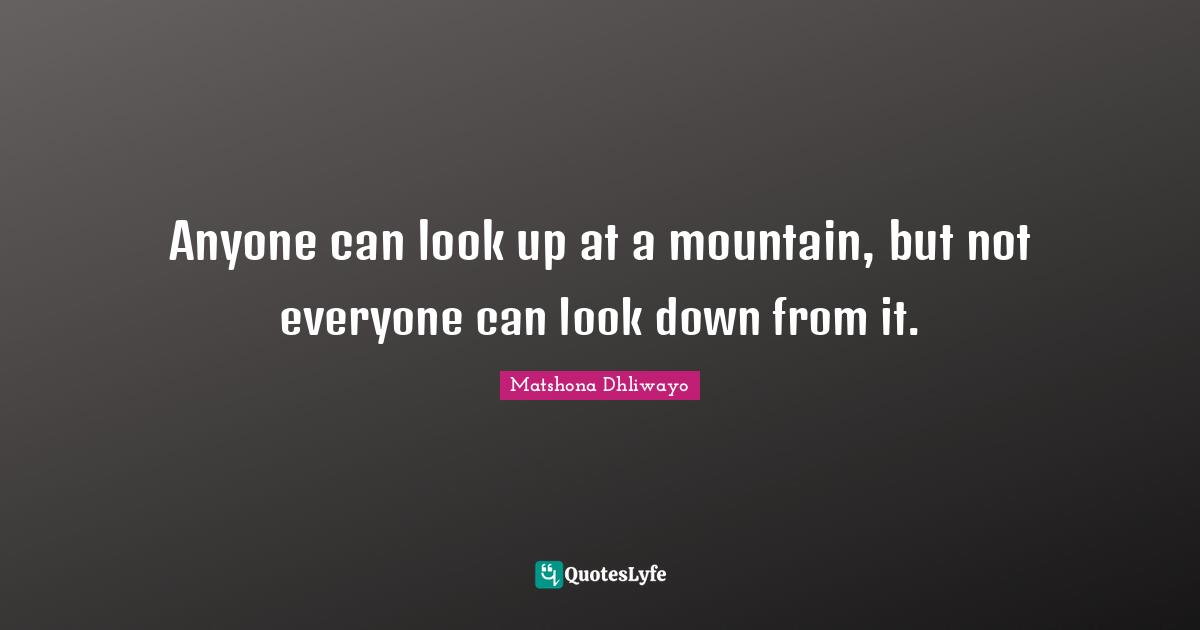 Anyone can look up at a mountain, but not everyone can look down from it.