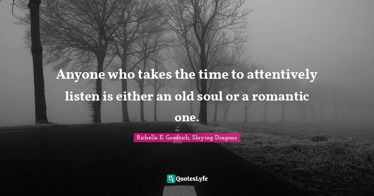 Old Soul Quotes: "Anyone who takes the time to attentively listen is either an old soul or a romantic one."
