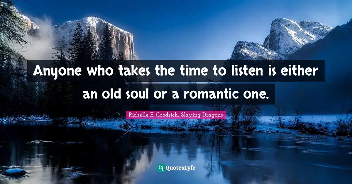 Anyone who takes the time to listen is either an old soul or a romantic one.
