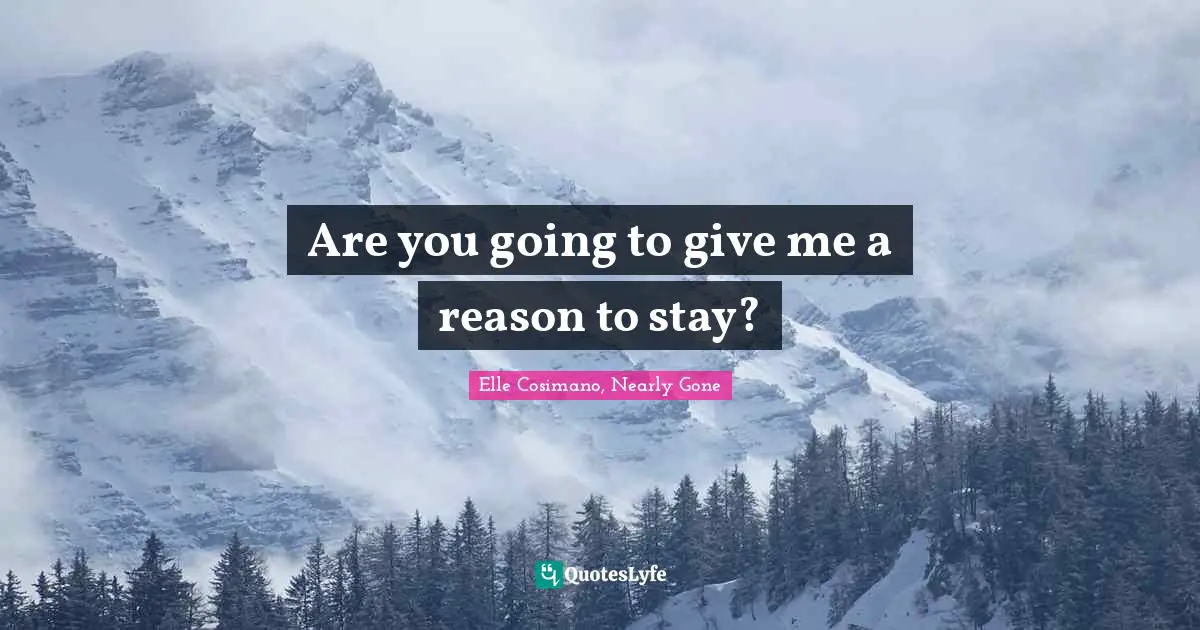 Are you going to give me a reason to stay?