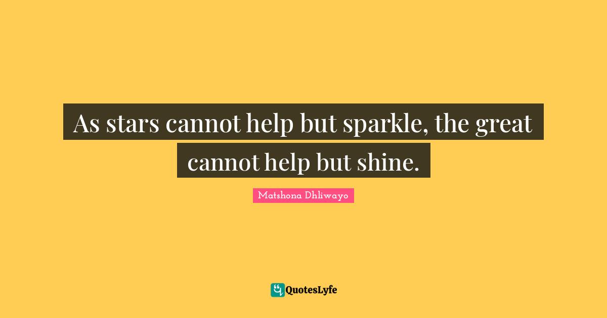 Matshona Dhliwayo Quotes: As stars cannot help but sparkle, the great cannot help but shine.