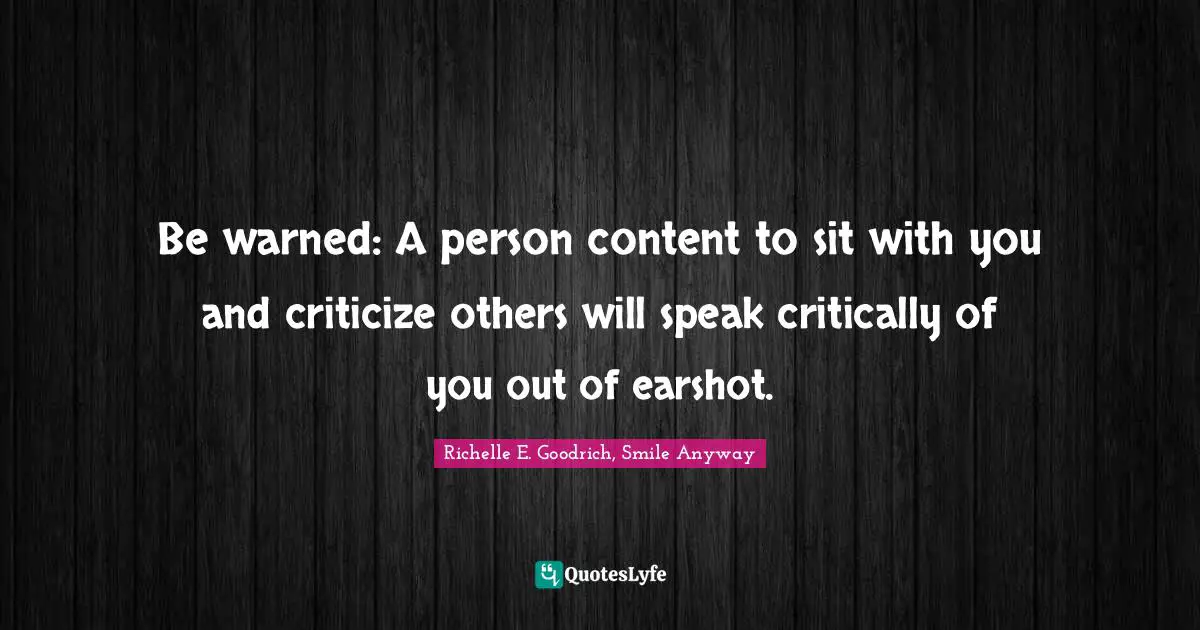 Be warned: A person content to sit with you and criticize others will speak critically of you out of earshot.